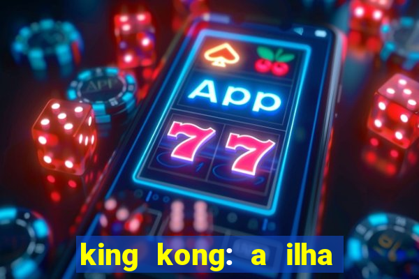 king kong: a ilha da caveira filme completo dublado 720p